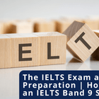 Building blocks spelling IELTS, with a title The IELTS Exam and Preparation – How to Get an IELTS Band 9 Score.